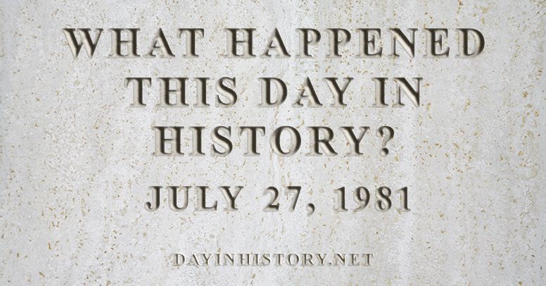 Day In History What Happened On July 27 1981 In History