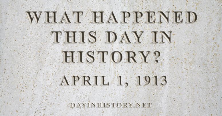 What happened this day in history April 1, 1913