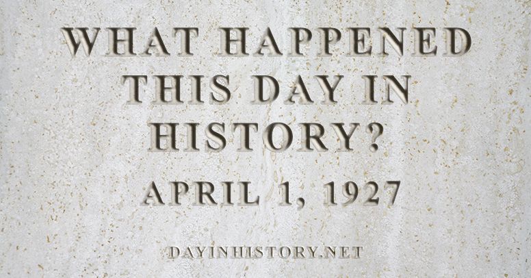 What happened this day in history April 1, 1927