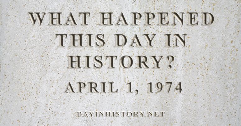 What happened this day in history April 1, 1974