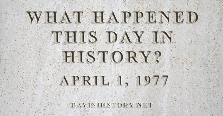 What happened this day in history April 1, 1977