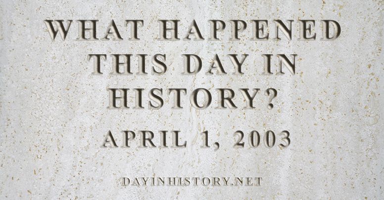 What happened this day in history April 1, 2003