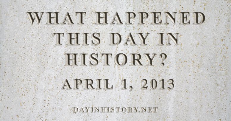 What happened this day in history April 1, 2013