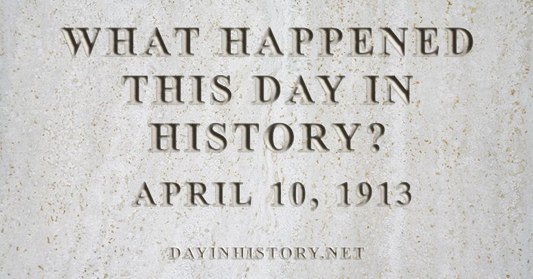 What happened this day in history April 10, 1913