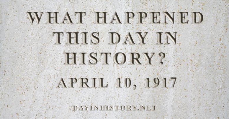 What happened this day in history April 10, 1917