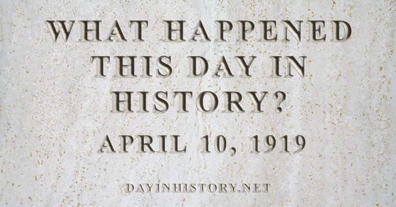 What happened this day in history April 10, 1919