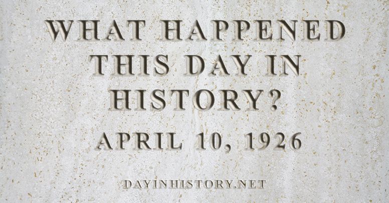 What happened this day in history April 10, 1926