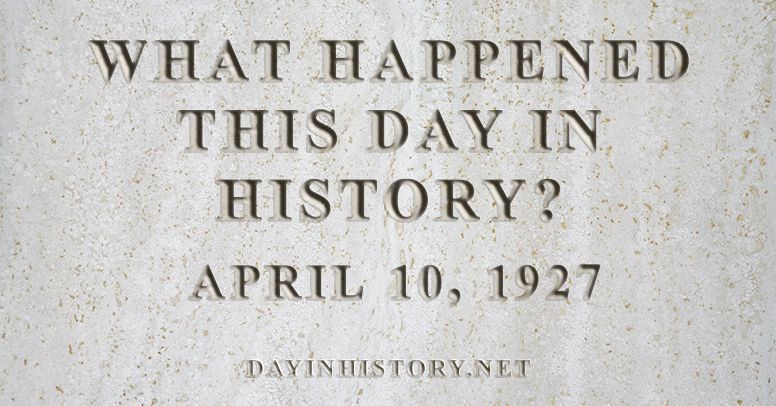 What happened this day in history April 10, 1927