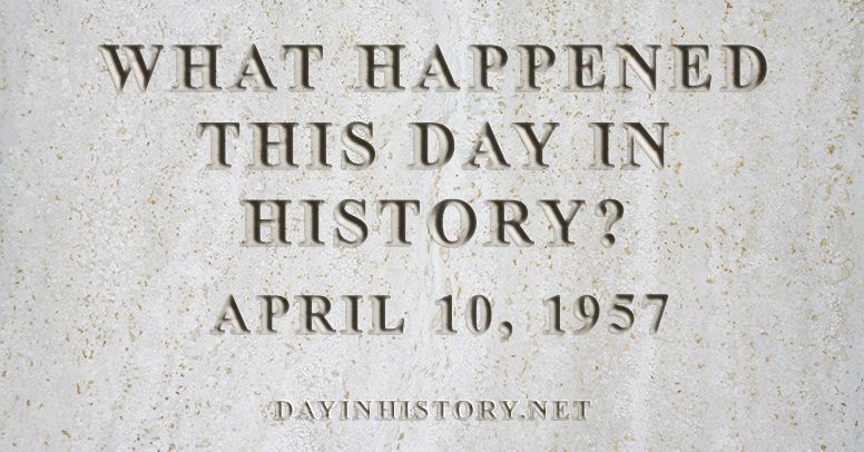 What happened this day in history April 10, 1957