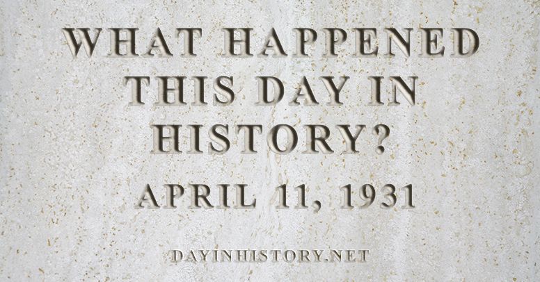 What happened this day in history April 11, 1931