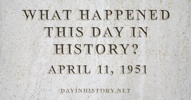 What happened this day in history April 11, 1951