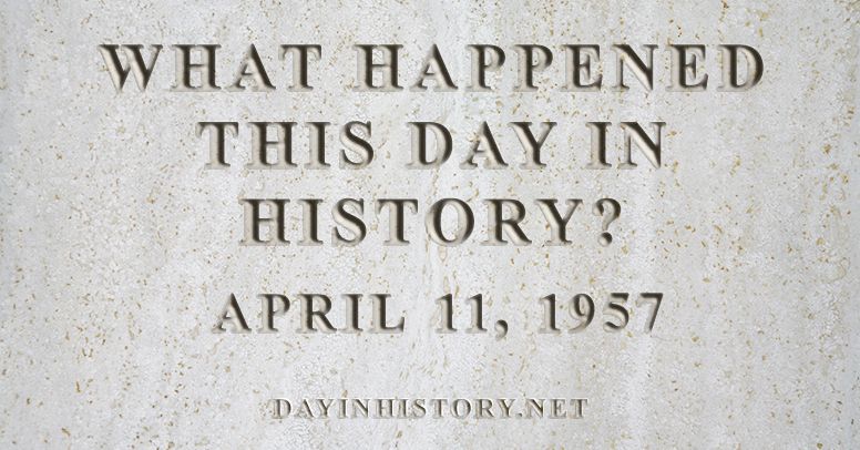 What happened this day in history April 11, 1957
