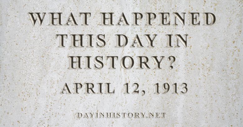 What happened this day in history April 12, 1913