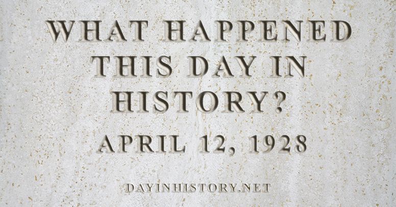 What happened this day in history April 12, 1928
