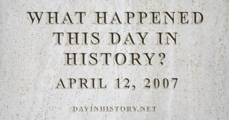 What happened this day in history April 12, 2007