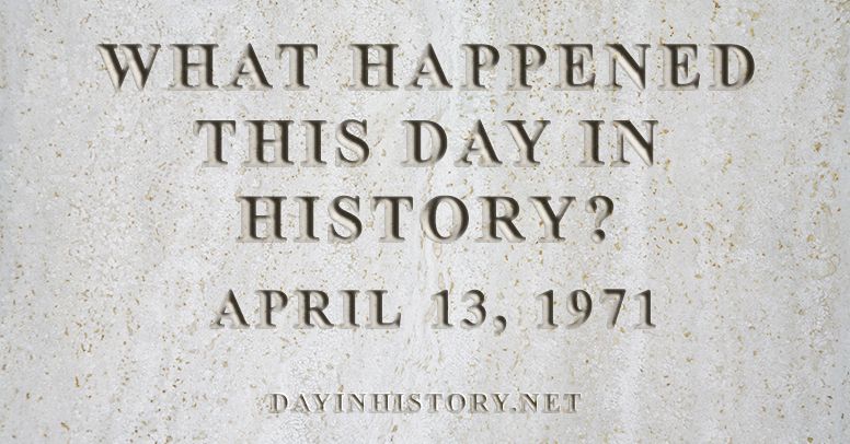 What happened this day in history April 13, 1971