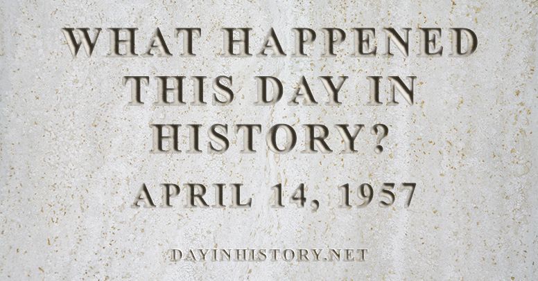 What happened this day in history April 14, 1957