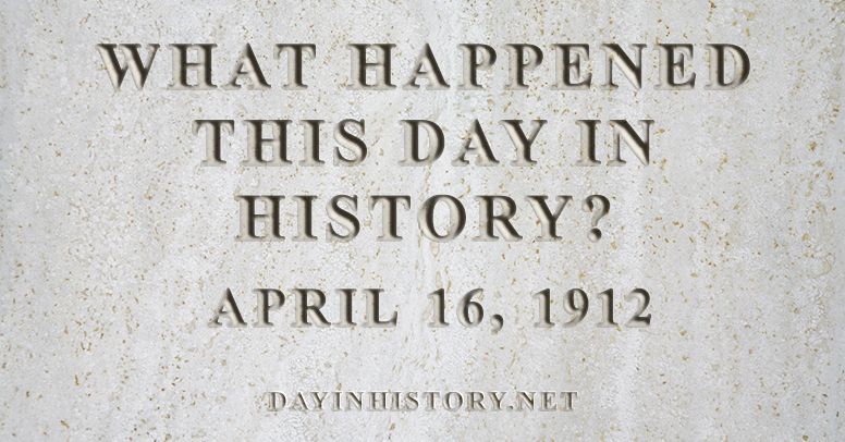 What happened this day in history April 16, 1912
