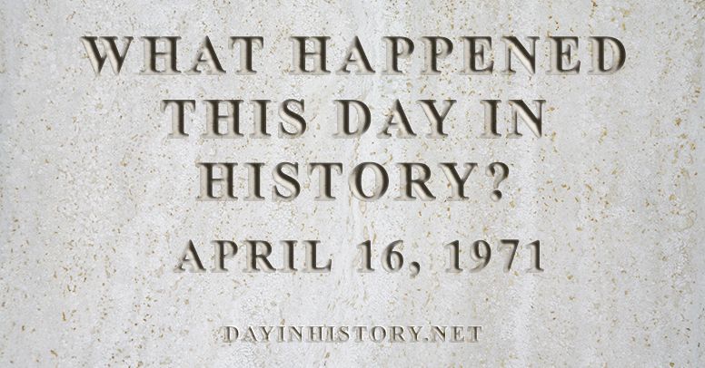 What happened this day in history April 16, 1971