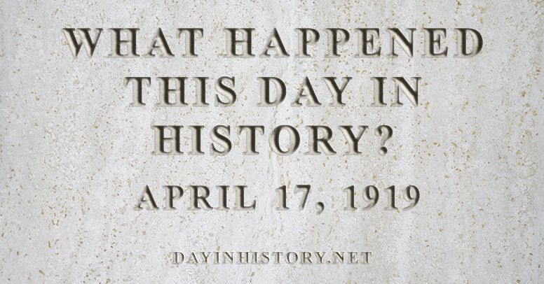 What happened this day in history April 17, 1919
