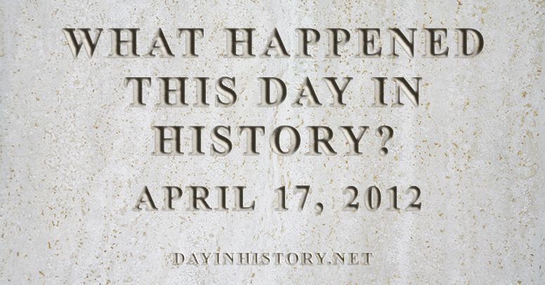 What happened this day in history April 17, 2012
