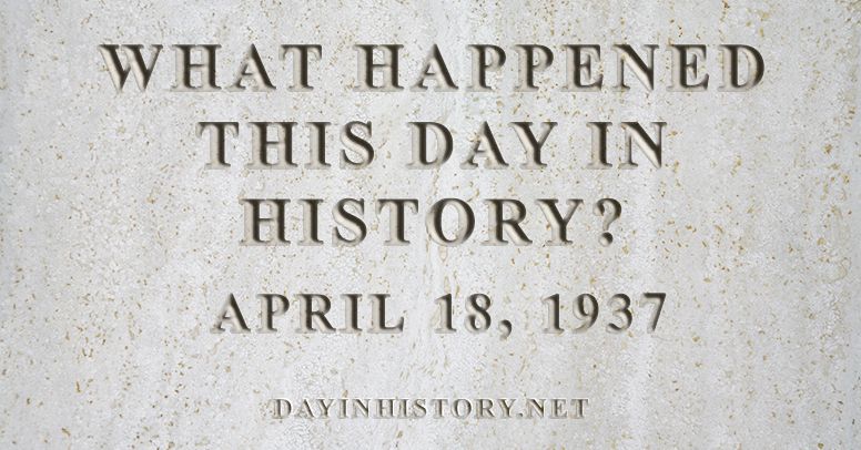 What happened this day in history April 18, 1937