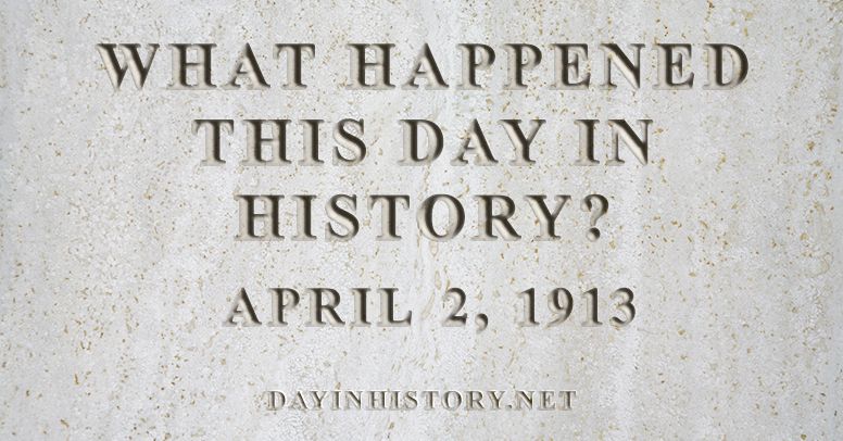 What happened this day in history April 2, 1913
