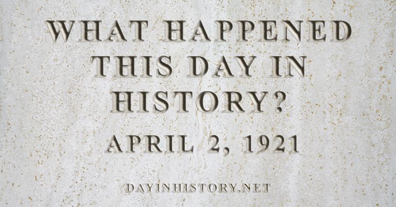 What happened this day in history April 2, 1921