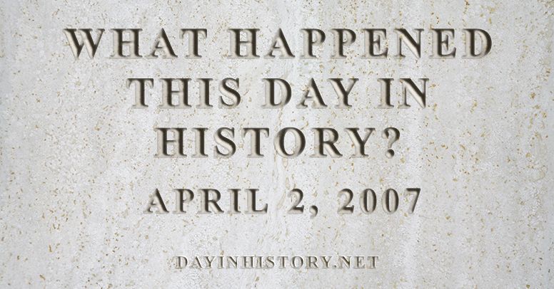 What happened this day in history April 2, 2007