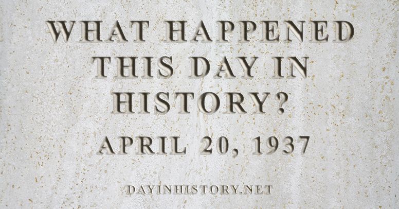 What happened this day in history April 20, 1937