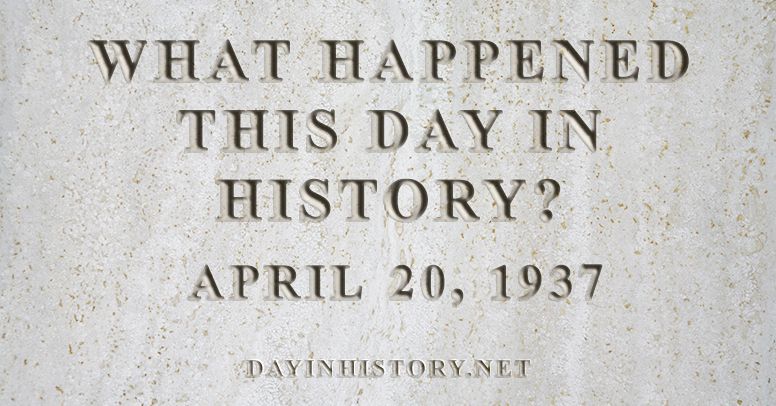 What happened this day in history April 20, 1937
