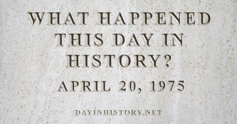 What happened this day in history April 20, 1975