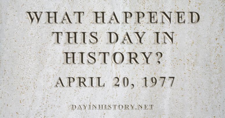 What happened this day in history April 20, 1977