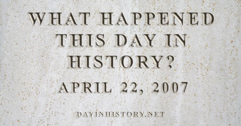 What happened this day in history April 22, 2007