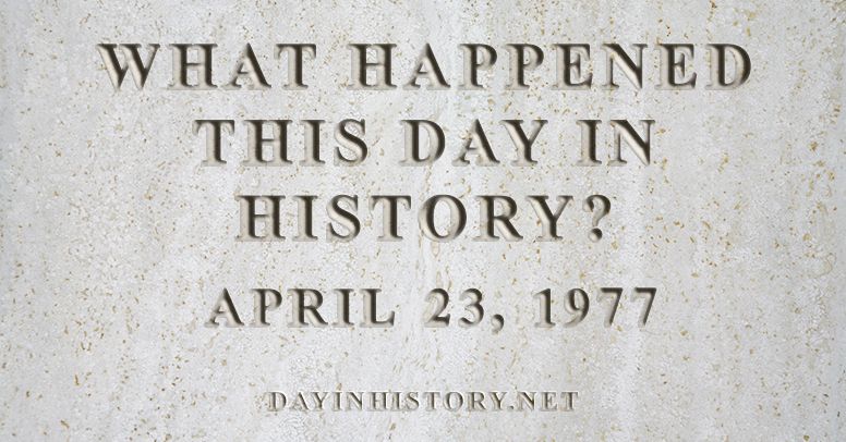 What happened this day in history April 23, 1977