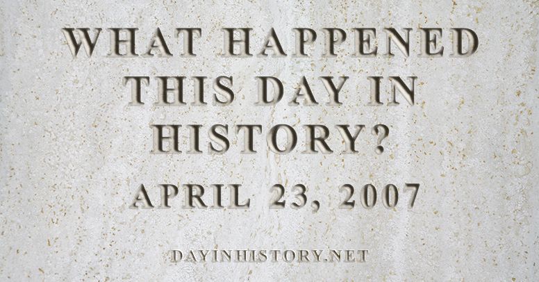 What happened this day in history April 23, 2007