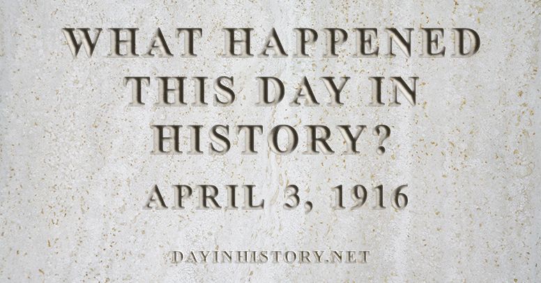 What happened this day in history April 3, 1916