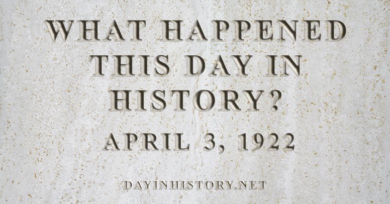 What happened this day in history April 3, 1922