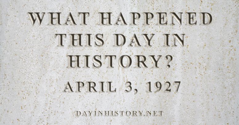 What happened this day in history April 3, 1927