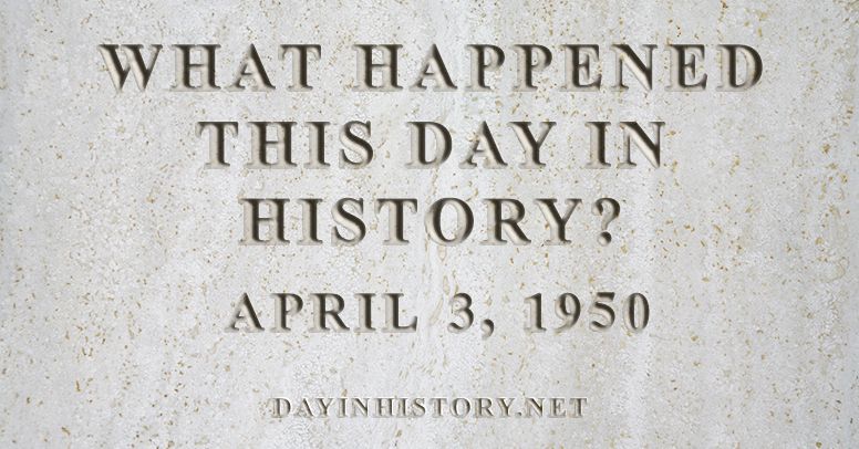 What happened this day in history April 3, 1950