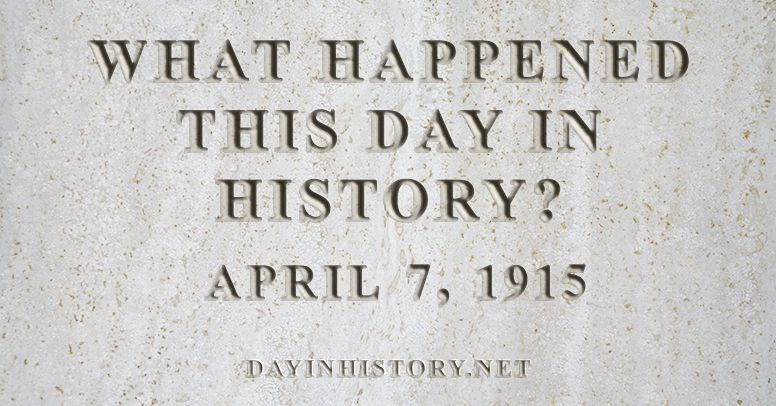 What happened this day in history April 7, 1915