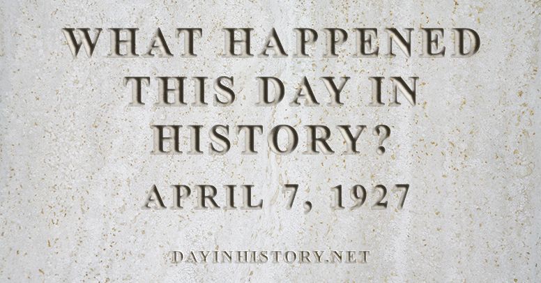 What happened this day in history April 7, 1927