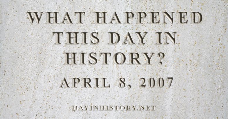What happened this day in history April 8, 2007