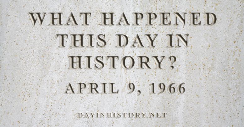 What happened this day in history April 9, 1966