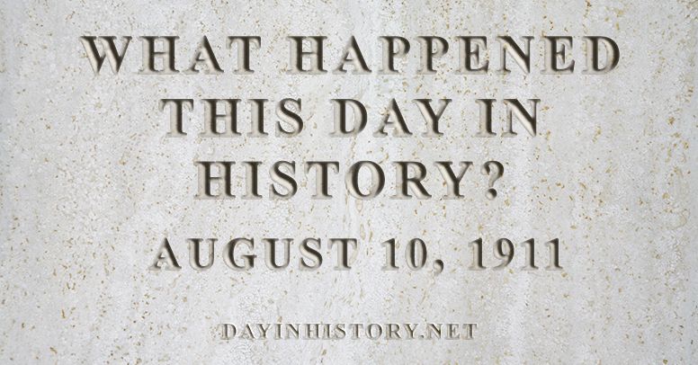 What happened this day in history August 10, 1911