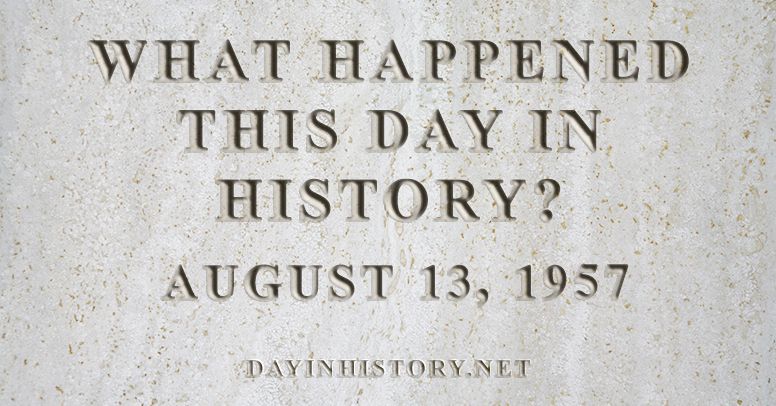 What happened this day in history August 13, 1957