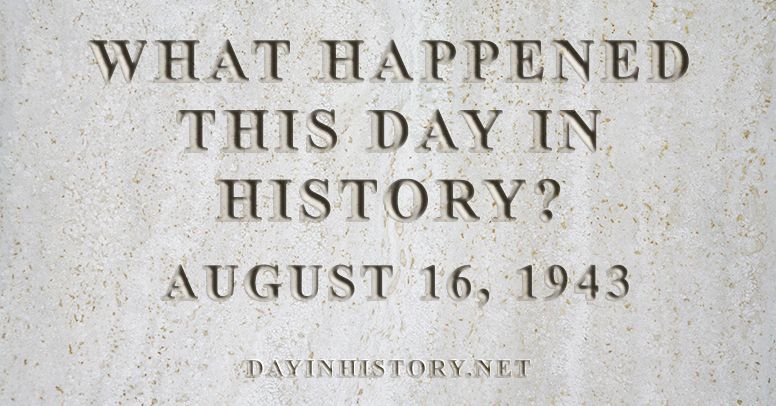 What happened this day in history August 16, 1943