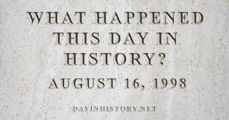 What happened this day in history August 16, 1998