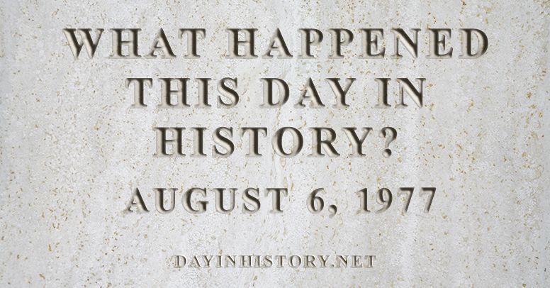 What happened this day in history August 6, 1977