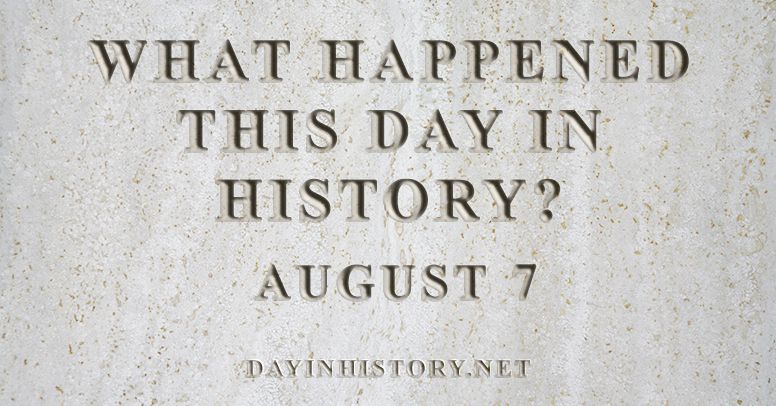 What happened this day in history August 7